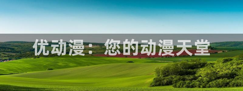 动漫番剧大全:优动漫:您的动漫天堂