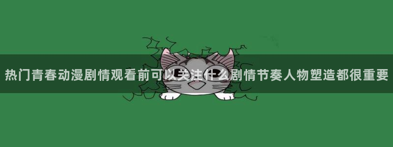 动漫新闻资讯:热门青春动漫剧情观看前可以关注什么剧情节奏人物塑造都很重要