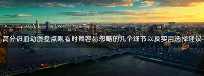 本季动漫:高分热血动漫盘点观看时最容易忽略的几个细节以及实用选择建议
