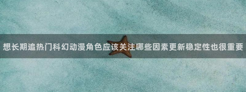 本季新番:想长期追热门科幻动漫角色应该关注哪些因素更新稳定性也很重要