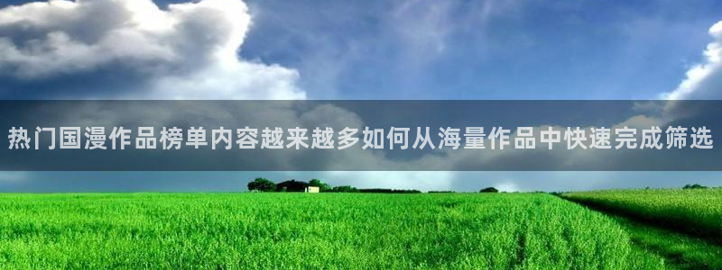 人气动漫排行榜:热门国漫作品榜单内容越来越多如何从海量作品中快速完成筛选
