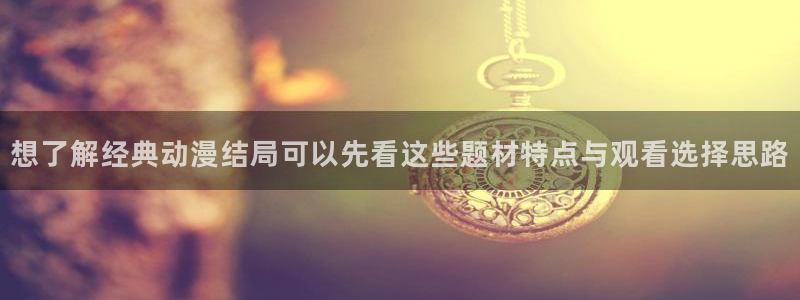 最新连载动画:想了解经典动漫结局可以先看这些题材特点与观看选择思路