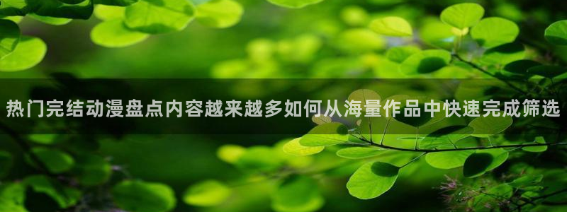 动漫角色大全:热门完结动漫盘点内容越来越多如何从海量作品中快速完成筛选