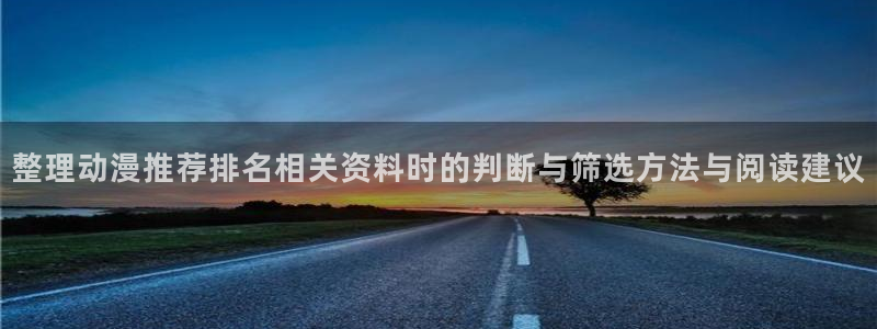 动漫新作榜：整理动漫推荐排名相关资料时的判断与筛选方法与阅读建议