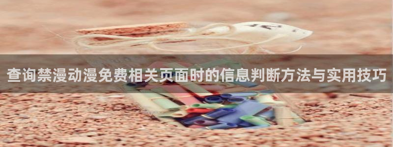 完结动漫推荐：查询禁漫动漫免费相关页面时的信息判断方法与实用技巧